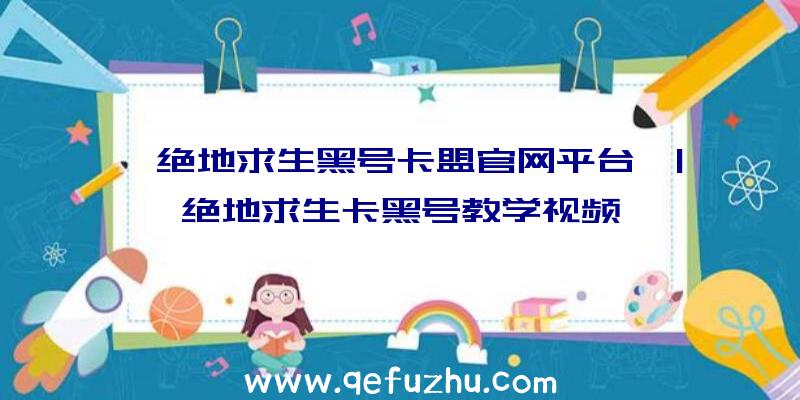 「绝地求生黑号卡盟官网平台」|绝地求生卡黑号教学视频